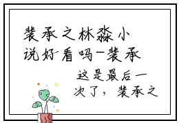 裴承之林淼小说好看吗-裴承之林淼裴承之林淼热门小说大结局阅读