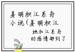 姜明枳江系舟小说(姜明枳江系舟)免费阅读无弹窗，小说名字是：姜明枳江系舟的小说在线阅读无删减