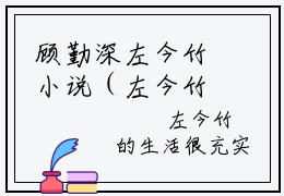 顾勤深左今竹小说（左今竹顾勤深）完整版小说阅读_顾勤深左今竹全本列表免费笔趣阁
