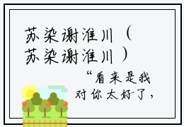 苏染谢淮川（苏染谢淮川）免费小说-主角苏染谢淮川全文在线完本阅读笔趣阁