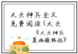 大头神兵全文免费阅读(大头神兵小说)全文免费夏幽薇韩战读无弹窗大结局_ 大头神兵小说免费夏幽薇韩战读最新章节列表_笔趣阁（夏幽薇韩战）