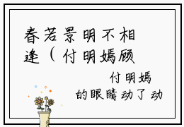 春若景明不相逢（付明嫣顾景程）小说最新章节阅读-全网最新首发小说春若景明不相逢（付明嫣顾景程）免费阅读全章节