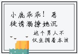 小鹿乖乖！恶徒诱溺撩她沉沦小说完整版阅读-（依鹿棠洛伦佐）小说全文免费阅读
