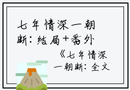 七年情深一朝断:结局+番外篇（沈檀珠傅怀宴）全文免费阅读无弹窗大结局_七年情深一朝断:结局+番外篇最新章节列表_笔趣阁（七年情深一朝断:结局+番外篇）