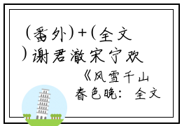 (番外)+(全文)谢君澈宋宁欢（风雪千山春色晚：结局+番外）完整全文在线阅读_谢君澈宋宁欢小说全章节目录阅读（风雪千山春色晚安以夏：结局+番外）