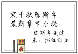宋千秋陈斯年最新章节小说推荐阅读-新书宋千秋陈斯年精彩片段阅读