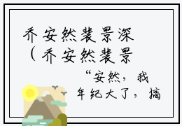 乔安然裴景深（乔安然裴景深）高质量小说乔安然裴景深推荐阅读-乔安然裴景深（乔安然裴景深）小说最新章节