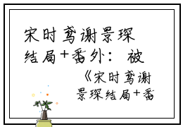 宋时鸢谢景琛结局+番外：被世子退婚后，我成了九王妃小说全文免费阅读无弹窗大结局_宋时鸢谢景琛全文最新章节列表_笔趣阁（被世子退婚后，我成了九王妃：结局+番外）