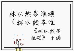 林以然岑淮颂（林以然岑淮颂小说）全文免费阅读无弹窗大结局_（林以然岑淮颂）小鱼 顾渊小说最新章节列表_笔趣阁（林以然岑淮颂）