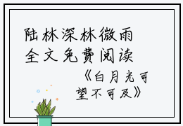 陆林深林微雨全文免费阅读（白月光可望不可及小说）全文免费陆林深林微雨读无弹窗大结局_陆林深林微雨全文免费陆林深林微雨读（白月光可望不可及小说）最新章节列表_笔趣阁（陆林深林微雨）