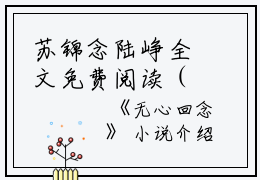 苏锦念陆峥全文免费阅读（无心回念小说）全文在线苏锦念陆峥读无弹窗大结局_（无心回念小说苏锦念陆峥）无心回念小说最新章节列表_笔趣阁（苏锦念陆峥）