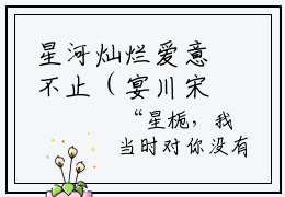 星河灿烂爱意不止（宴川宋心语）小说免费阅读无弹窗大结局_（宴川宋心语阅读无弹窗）最新章节列表