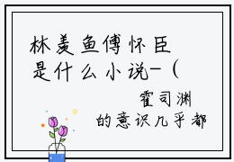 林羡鱼傅怀臣是什么小说-（徒有羡鱼情全文阅读）最新章节列表