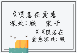 《陨落在爱意深处:顾珣宋子熙》:大结局+番外最新章节列表_笔趣阁陨落在爱意深处:顾珣宋子熙:大结局+番外顾珣宋子熙