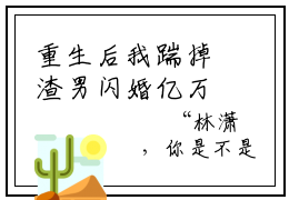 重生后我踹掉渣男闪婚亿万总裁（封爵林潇玥）全文小说在线阅读-重生后我踹掉渣男闪婚亿万总裁全章节最新阅读
