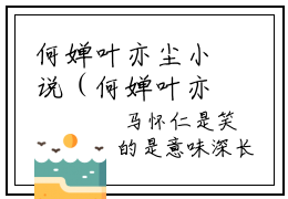 何婵叶亦尘小说（何婵叶亦尘）全文免费阅读无弹窗大结局_何婵叶亦尘全文免