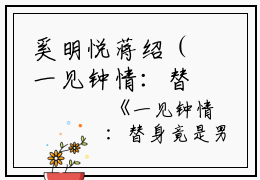奚明悦蒋绍（一见钟情：替身竟是男神自己）全文免费阅读无弹窗大结局_奚明悦蒋绍完整版小说阅读（一见钟情：替身竟是男神自己）