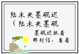 陆未央墨砚迟（陆未央墨砚迟）全文免费阅读无弹窗_陆未央墨砚迟最新小说_笔趣阁（陆未央墨砚迟）