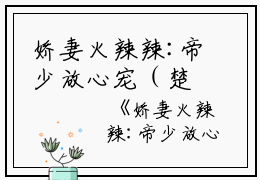 娇妻火辣辣:帝少放心宠（楚宇轩赵雅楠）全文免费阅读无弹窗大结局_（娇妻火辣辣:帝少放心宠全文在线阅读）娇妻火辣辣:帝少放心宠最新章节列表_笔趣阁（楚宇轩赵雅楠）