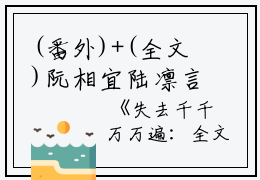(番外)+(全文)阮相宜陆凛言阅读_(失去千千万万遍)失去千千万万遍最新章节列表_笔趣阁（阮相宜陆凛言）