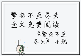 繁花不至尽头全文免费阅读(繁花不至尽头小说)全文免费喻序北程南溪读无弹窗大结局_ (喻序北程南溪)繁花不至尽头小说免费喻序北程南溪读无弹窗最新章节列表_笔趣阁（繁花不至尽头小说）