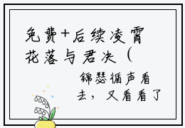 免费+后续凌霄花落与君决（玄晟锦瑟）快手热推小说主角凌霄花落与君决完整版在线阅读