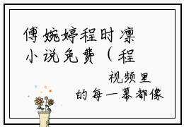 傅婉婷程时凛小说免费（程时凛傅婉婷）全文免费阅读无弹窗-傅婉婷程时凛小说全文免费阅读-笔趣阁