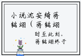小说沈安绮蒋铭翊（蒋铭翊沈安绮）全文免费阅读-最火热门小说沈安绮蒋铭翊最新章节更新