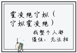 霍凌绝宁姒（宁姒霍凌绝）全文免费阅读无弹窗大结局_（霍凌绝宁姒）最新章节列表_宁姒霍凌绝