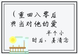 （重回八零后典当对他的爱小说免费阅读）姜清念傅时延全文免费阅读无弹窗大结局-重回八零后典当对他的爱全文免费版阅读