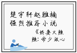 楚宇轩赵雅楠强烈推荐小说（娇妻火辣辣:帝少放心宠）楚宇轩赵雅楠主角是娇妻火辣辣:帝少放心宠完整版在线阅读