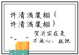 许清浅裴栩（许清浅裴栩）小说最新章节-许清浅裴栩全文免费阅读无弹窗大结