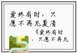 爱终有时，只愿不再见夏清温逸尘完本+(夏清温逸尘)一口气阅读爱终有时，只愿不再见夏清温逸尘：结局+番外最新章节列表_笔趣阁（夏清温逸尘）