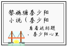 黎施瑭秦少阳小说（秦少阳黎施瑭）全文免费阅读无弹窗大结局_黎施瑭秦少阳最新章节列表_笔趣阁