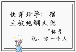 快穿好孕：宿主被绝嗣大佬宠上天洛馨抖音新书热荐-小说快穿好孕：宿主被绝嗣大佬宠上天全文完整版免费阅读