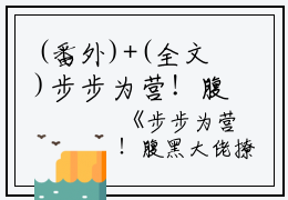 (番外)+(全文)步步为营！腹黑大佬撩宠野玫瑰结局+番外步步为营！腹黑大佬撩宠野玫瑰结局免费阅读无弹窗大结局_步步为营！腹黑大佬撩宠野玫瑰(方雒仪周继燊)结局+番外最新章节列表_笔趣阁步步为营！腹黑大佬撩宠野玫瑰(方雒仪周继燊)