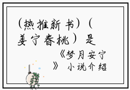 (热推新书)（姜宁春桃）是什么小说-（梦月安宁）全文免费阅读无弹窗大结局（梦月安宁）最新章节列表_笔趣阁