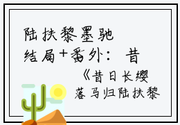 陆扶黎墨驰徹结局+番外：昔日长缨落马归小说全文免费阅读无弹窗大结局_陆扶黎墨驰徹全文最新章节列表_笔趣阁（昔日长缨落马归：结局+番外）