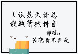 （误惹天价总裁顾萧然抖音小说）苏晓青顾萧然小说全文阅读免费（结局）+（免费）