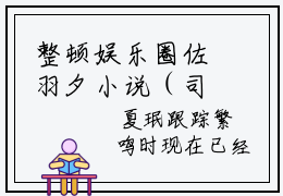 整顿娱乐圈佐羽夕小说（司雯佐羽夕）全文免费阅读无弹窗大结局_司雯佐羽夕小说最新章节列表_笔趣阁