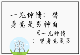 一见钟情：替身竟是男神自己小说(奚明悦蒋绍）小说全文免费阅读无弹窗大结局_（一见钟情：替身竟是男神自己小说）奚明悦蒋绍小说全文免费阅读最新章节列表_笔趣阁（一见钟情：替身竟是男神自己小说）