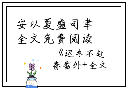 安以夏盛司聿全文免费阅读（迟冬不赴春）全文在线安以夏盛司聿无弹窗大结局_（迟冬不赴春安以夏盛司聿）迟冬不赴春最新章节列表_笔趣阁（安以夏盛司聿）