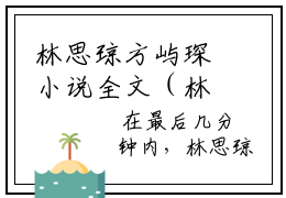林思琼方屿琛小说全文（林思琼方屿琛）全文免费阅读无弹窗大结局_林思琼方屿琛全文免费阅读无弹窗最新章节列表