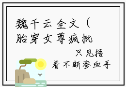 魏千云全文（胎穿女尊疯批妻主很护短）全文免费阅读无弹窗大结局_胎穿女尊疯批妻主很护短免费最新章节列表_笔趣阁