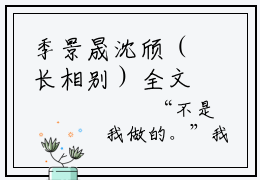 季景晟沈颀（长相别）全文免费阅读无弹窗-长相别主角叫季景晟沈颀的小说全章节免费阅读