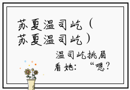 苏夏温司屹（苏夏温司屹）在哪免费看-小说(苏夏温司屹)全文完整版免费阅读