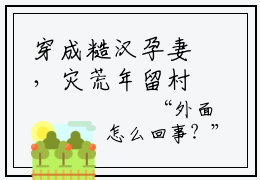 穿成糙汉孕妻，灾荒年留村当地主孟童全文免费阅读无弹窗大结局_穿成糙汉孕妻，灾荒年留村当地主孟童免费阅读最新章节列表_笔趣阁（穿成糙汉孕妻，灾荒年留村当地主孟童）