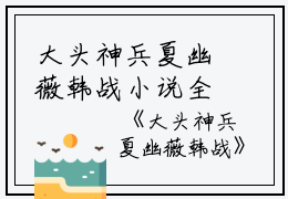 大头神兵夏幽薇韩战小说全文免费夏幽薇韩战读无弹窗大结局_(大头神兵夏幽薇韩战)夏幽薇韩战最新章节列表笔趣阁（大头神兵夏幽薇韩战）