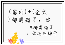 (番外)+(全文)都离婚了，你还纠缠什么：全本+结局+番外（容辞封庭深）全文免费阅读无弹窗大结局_（容辞封庭深）都离婚了，你还纠缠什么：全本+结局+番外免费阅读无弹窗最新章节列表_笔趣阁（都离婚了，你还纠缠什么：全本+结局+番外）