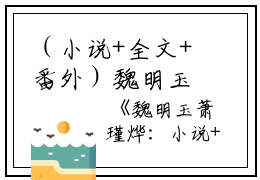 （小说+全文+番外）魏明玉萧瑾烨：小说+全文+番外全文免费阅读（魏明玉萧瑾烨）全文免费魏明玉萧瑾烨无弹窗大结局_(魏明玉萧瑾烨)魏明玉萧瑾烨结局+番外免费魏明玉萧瑾烨无弹窗最新章节列表_笔趣阁（魏明玉萧瑾烨）
